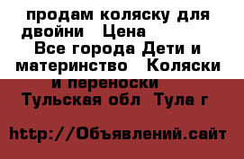 продам коляску для двойни › Цена ­ 30 000 - Все города Дети и материнство » Коляски и переноски   . Тульская обл.,Тула г.